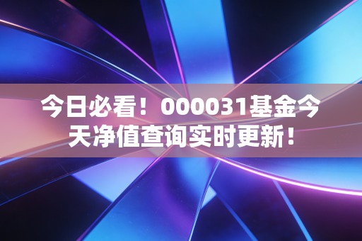 今日必看！000031基金今天净值查询实时更新！