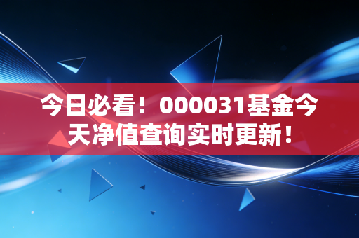 今日必看！000031基金今天净值查询实时更新！
