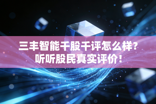 三丰智能千股千评怎么样？听听股民真实评价！