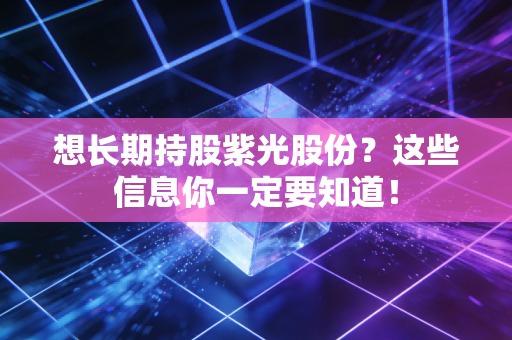 想长期持股紫光股份？这些信息你一定要知道！