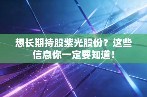 想长期持股紫光股份？这些信息你一定要知道！