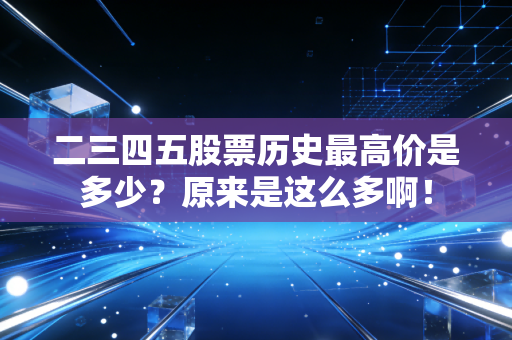 二三四五股票历史最高价是多少？原来是这么多啊！