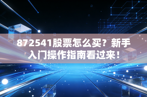 872541股票怎么买？新手入门操作指南看过来！