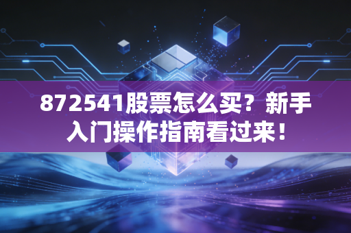 872541股票怎么买？新手入门操作指南看过来！