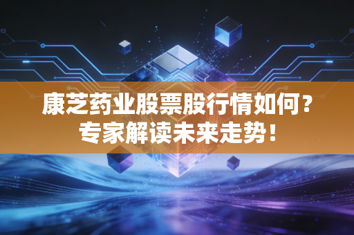 康芝药业股票股行情如何？专家解读未来走势！