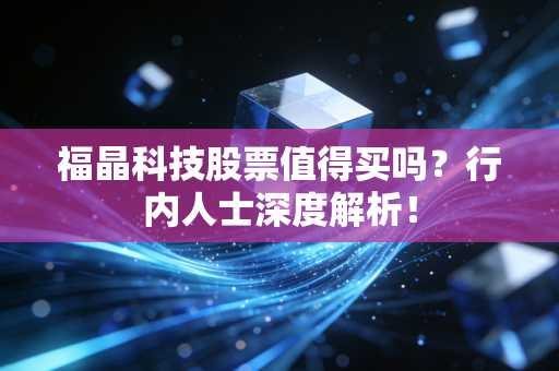福晶科技股票值得买吗?行内人士深度解析!