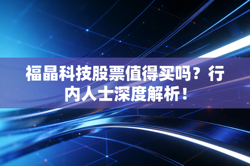 福晶科技股票值得买吗？行内人士深度解析！