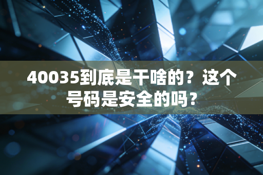 40035到底是干啥的?这个号码是安全的吗?