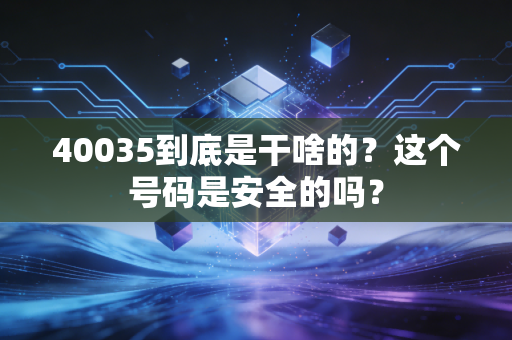 40035到底是干啥的？这个号码是安全的吗？