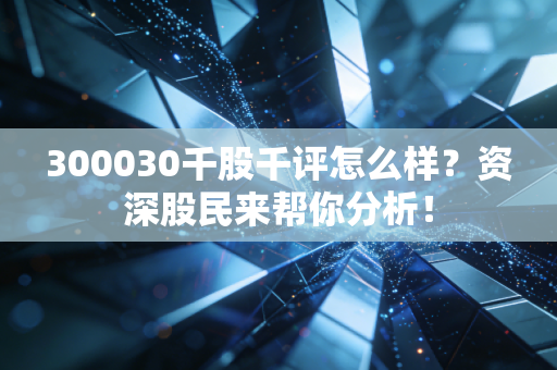 300030千股千评怎么样？资深股民来帮你分析！