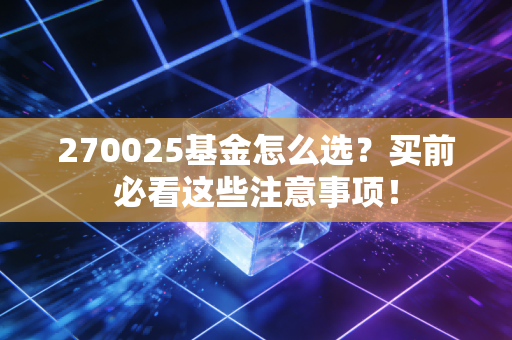 270025基金怎么选？买前必看这些注意事项！