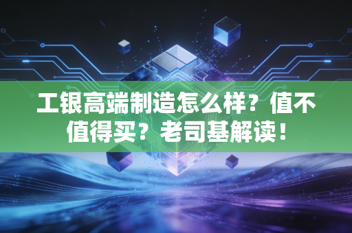 工银高端制造怎么样?值不值得买?老司基解读!