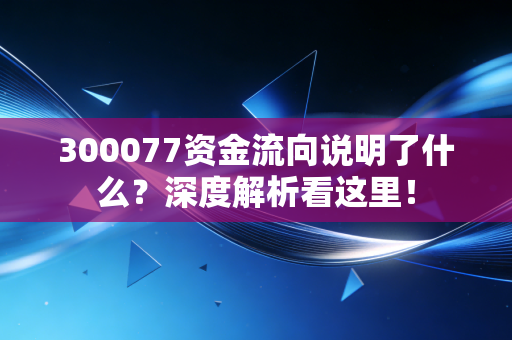 300077资金流向说明了什么？深度解析看这里！