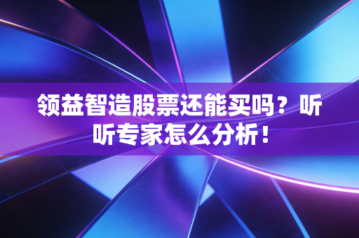 领益智造股票还能买吗?听听专家怎么分析!