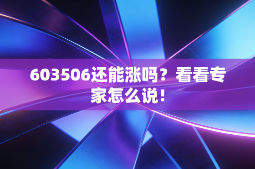 603506还能涨吗？看看专家怎么说！