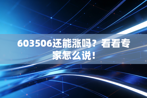 603506还能涨吗？看看专家怎么说！