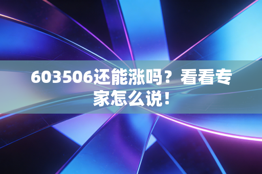 603506还能涨吗？看看专家怎么说！