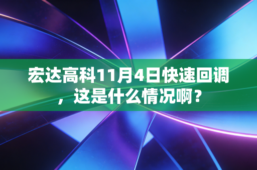 宏达高科11月4日快速回调，这是什么情况啊？