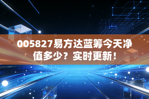 005827易方达蓝筹今天净值多少?实时更新!