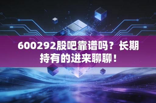600292股吧靠谱吗？长期持有的进来聊聊！