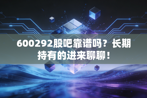 600292股吧靠谱吗?长期持有的进来聊聊!