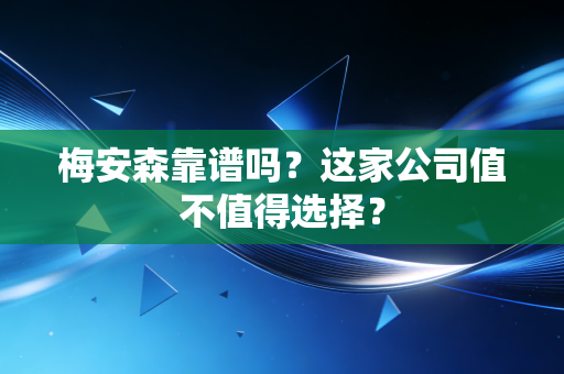 梅安森靠谱吗？这家公司值不值得选择？