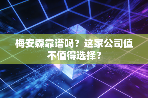 梅安森靠谱吗？这家公司值不值得选择？