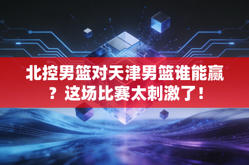 北控男篮对天津男篮谁能赢？这场比赛太刺激了！