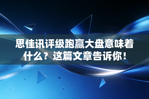 思佳讯评级跑赢大盘意味着什么？这篇文章告诉你！