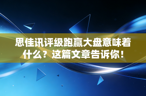 思佳讯评级跑赢大盘意味着什么？这篇文章告诉你！