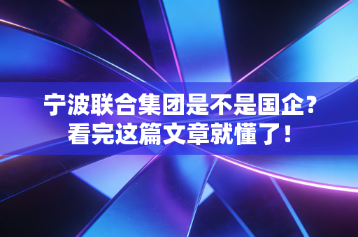 宁波联合集团是不是国企？看完这篇文章就懂了！