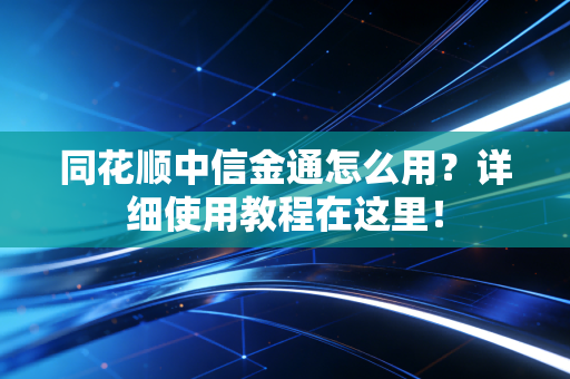 同花顺中信金通怎么用？详细使用教程在这里！