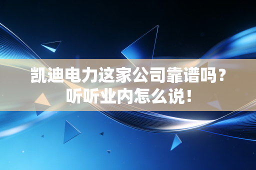 凯迪电力这家公司靠谱吗？听听业内怎么说！