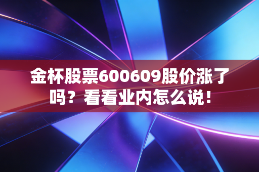 金杯股票600609股价涨了吗?看看业内怎么说!
