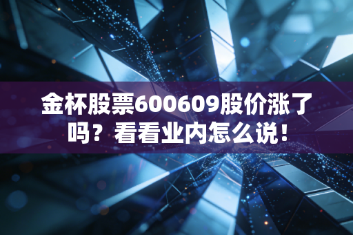 金杯股票600609股价涨了吗?看看业内怎么说!