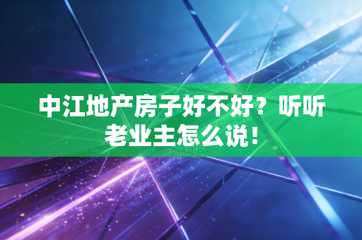 中江地产房子好不好?听听老业主怎么说!