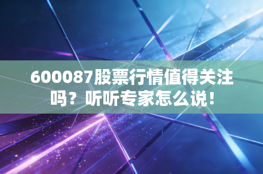 600087股票行情值得关注吗？听听专家怎么说！