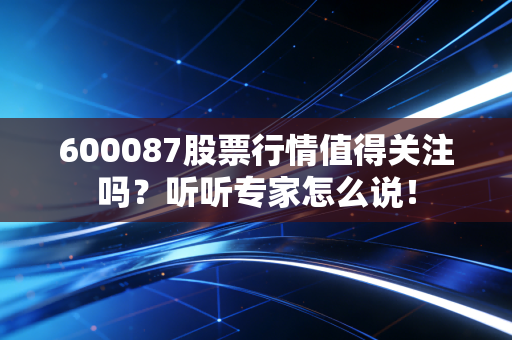 600087股票行情值得关注吗?听听专家怎么说!