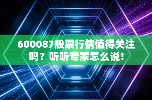 600087股票行情值得关注吗？听听专家怎么说！