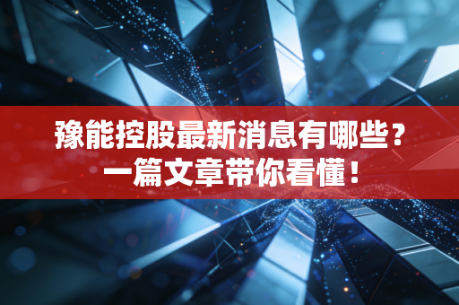 豫能控股最新消息有哪些?一篇文章带你看懂!