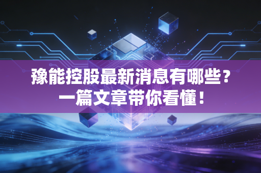 豫能控股最新消息有哪些?一篇文章带你看懂!
