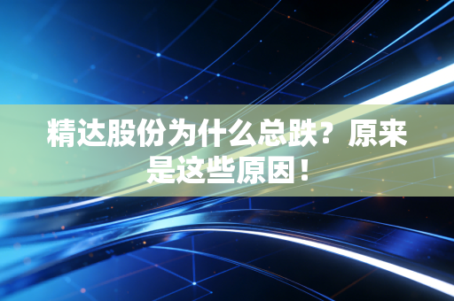 精达股份为什么总跌？原来是这些原因！