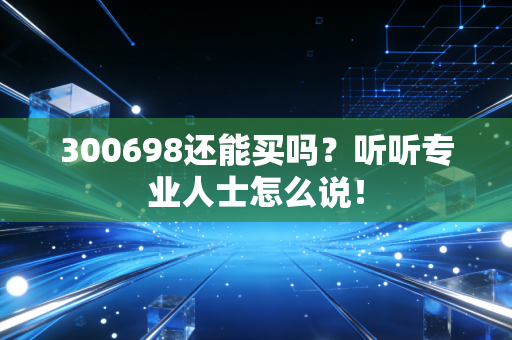 300698还能买吗？听听专业人士怎么说！