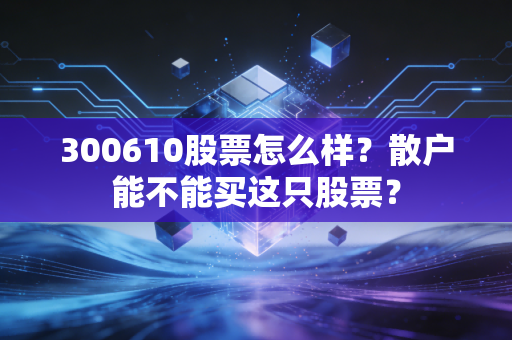 300610股票怎么样?散户能不能买这只股票?
