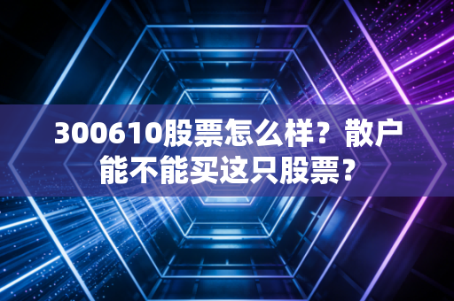300610股票怎么样?散户能不能买这只股票?
