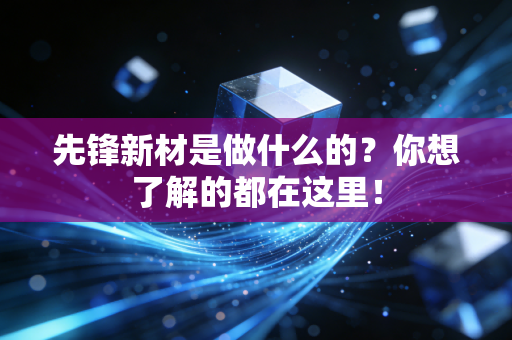 先锋新材是做什么的?你想了解的都在这里!