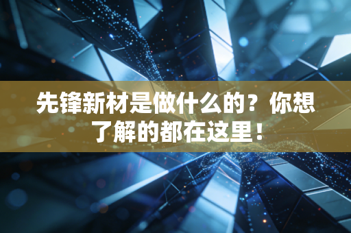 先锋新材是做什么的?你想了解的都在这里!