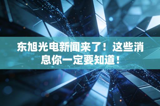 东旭光电新闻来了!这些消息你一定要知道!