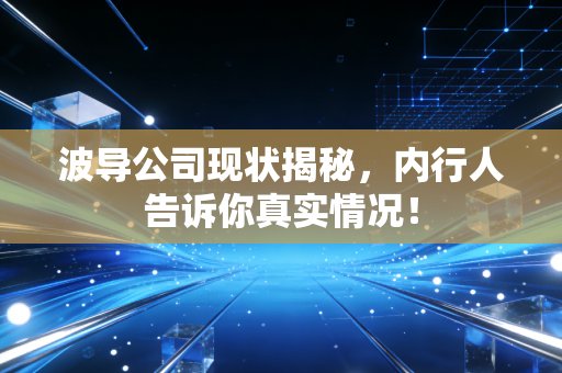 波导公司现状揭秘,内行人告诉你真实情况!