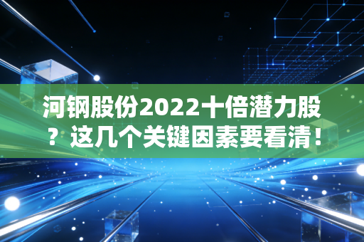 河钢股份2022十倍潜力股?这几个关键因素要看清!
